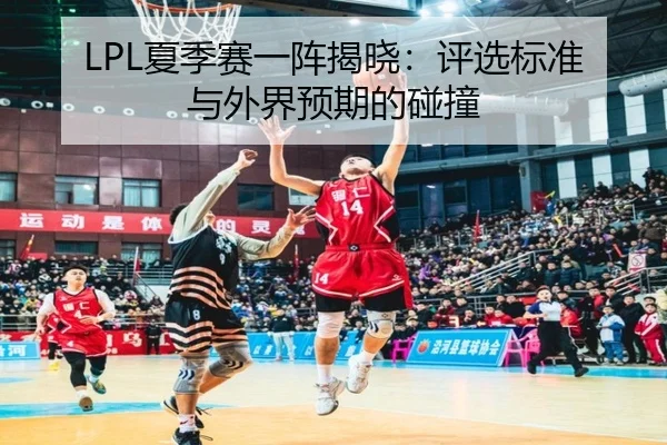 LPL夏季赛一阵揭晓：评选标准与外界预期的碰撞